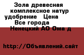 Зола древесная - комплексное натур. удобрение › Цена ­ 600 - Все города  »    . Ненецкий АО,Ома д.